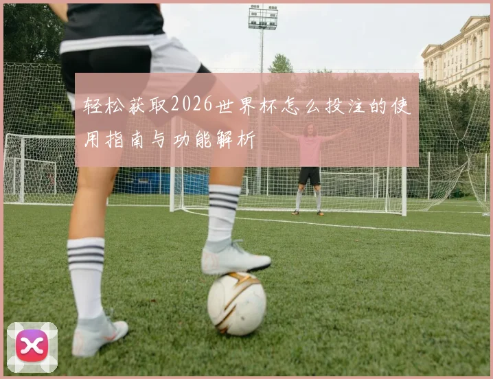 轻松获取2026世界杯怎么投注的使用指南与功能解析