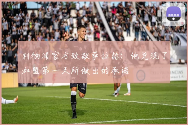利物浦官方致敬萨拉赫：他兑现了加盟第一天所做出的承诺